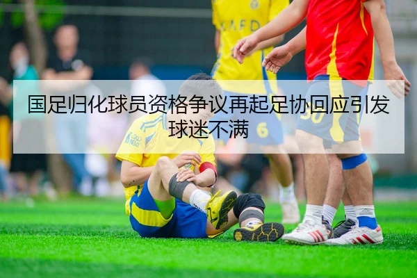 国足归化球员资格争议再起足协回应引发球迷不满